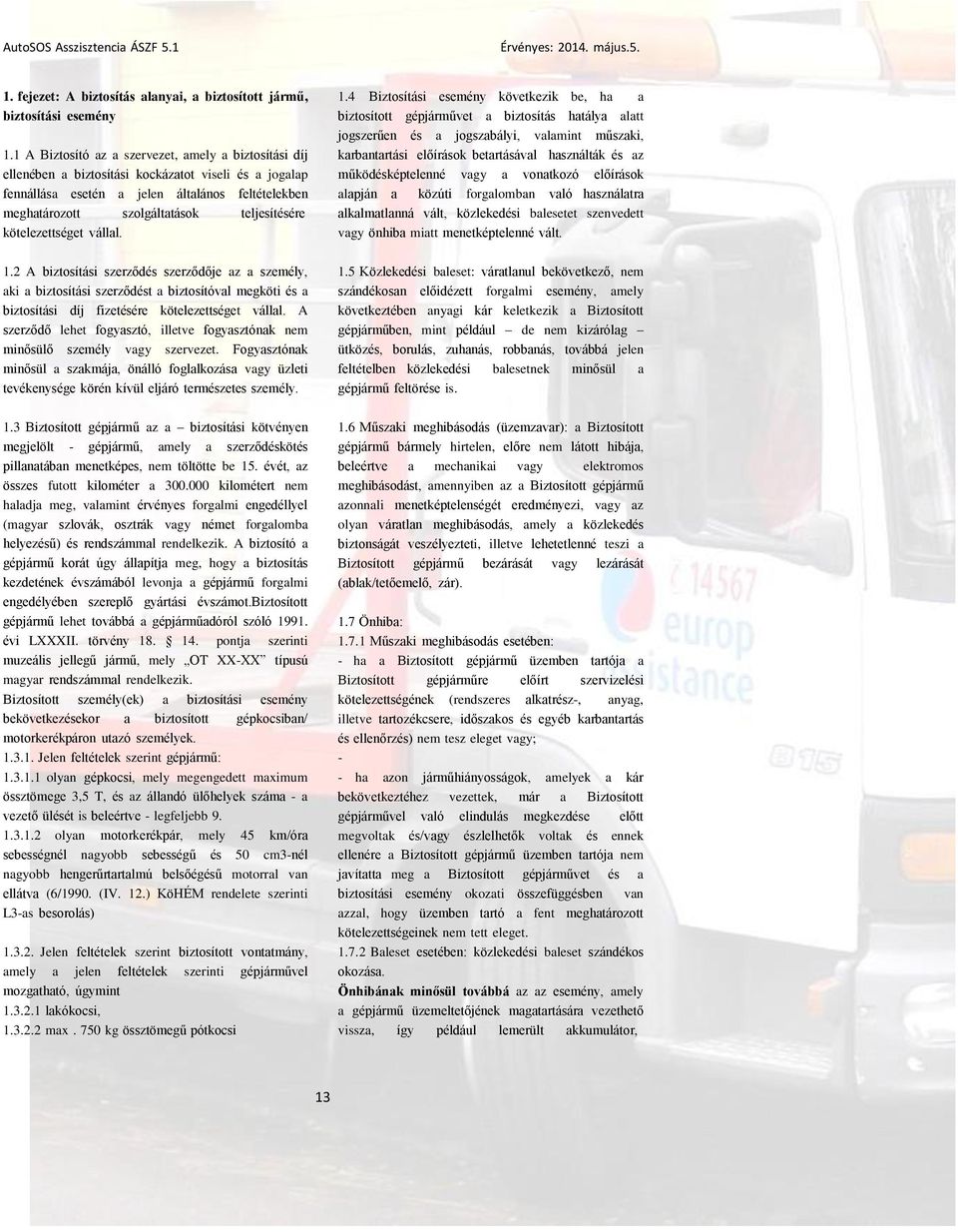 teljesítésére kötelezettséget vállal. 1.2 A biztosítási szerződés szerződője az a személy, aki a biztosítási szerződést a biztosítóval megköti és a biztosítási díj fizetésére kötelezettséget vállal.