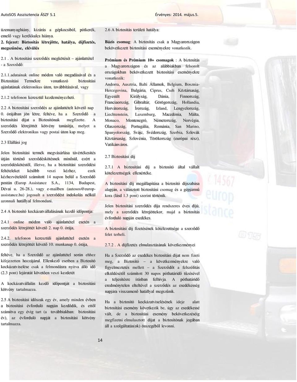 1.2 telefonon keresztül kezdeményezheti. 2.2 A biztosítási szerződés az ajánlattételt követő nap 0. órájában jön létre, feltéve, ha a Szerződő a biztosítási díjat a Biztosítónak megfizette.