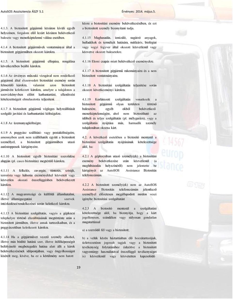 4 A biztosított gépjárművek vontatmányai által a biztosított gépjárműben okozott károkra. 4.1.