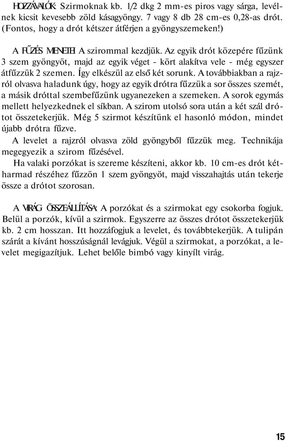 A továbbiakban a rajzról olvasva haladunk úgy, hogy az egyik drótra fűzzük a sor összes szemét, a másik dróttal szembefűzünk ugyanezeken a szemeken. A sorok egymás mellett helyezkednek el síkban.