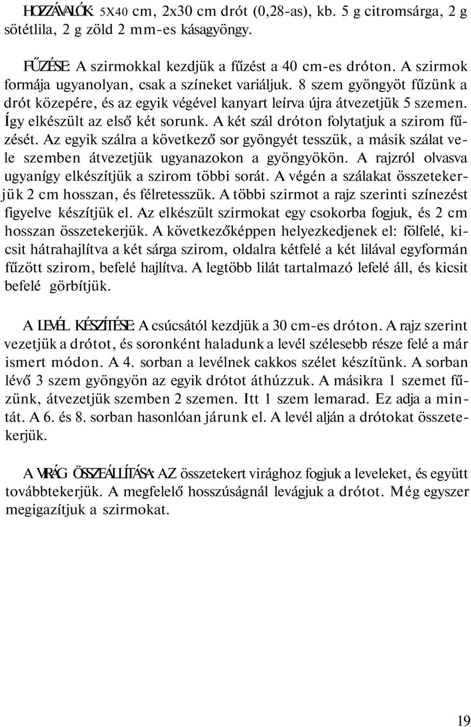 A két szál dróton folytatjuk a szirom fűzését. Az egyik szálra a következő sor gyöngyét tesszük, a másik szálat vele szemben átvezetjük ugyanazokon a gyöngyökön.