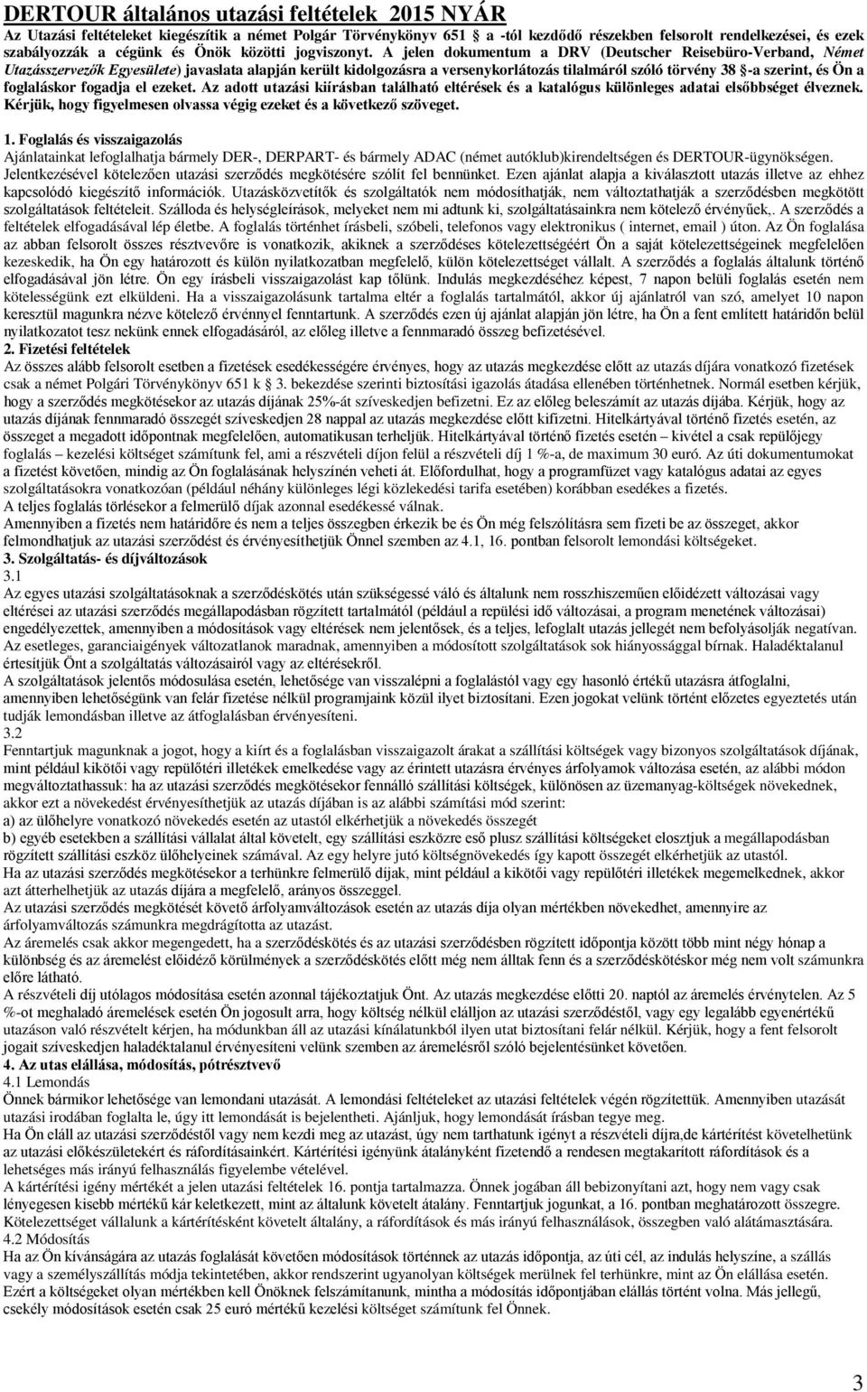 A jelen dokumentum a DRV (Deutscher Reisebüro-Verband, Német k Egyesülete) javaslata alapján került kidolgozásra a versenykorlátozás tilalmáról szóló törvény 38 -a szerint, és Ön a foglaláskor