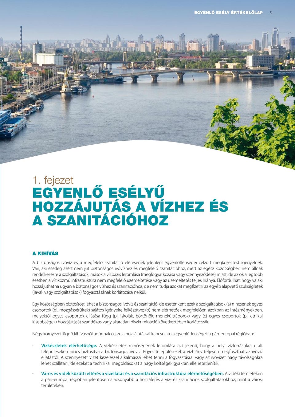 Van, aki esetleg azért nem jut biztonságos ivóvízhez és megfelelő szanitációhoz, mert az egész közösségben nem állnak rendelkezésre a szolgáltatások, mások a vízbázis leromlása (megfogyatkozása vagy