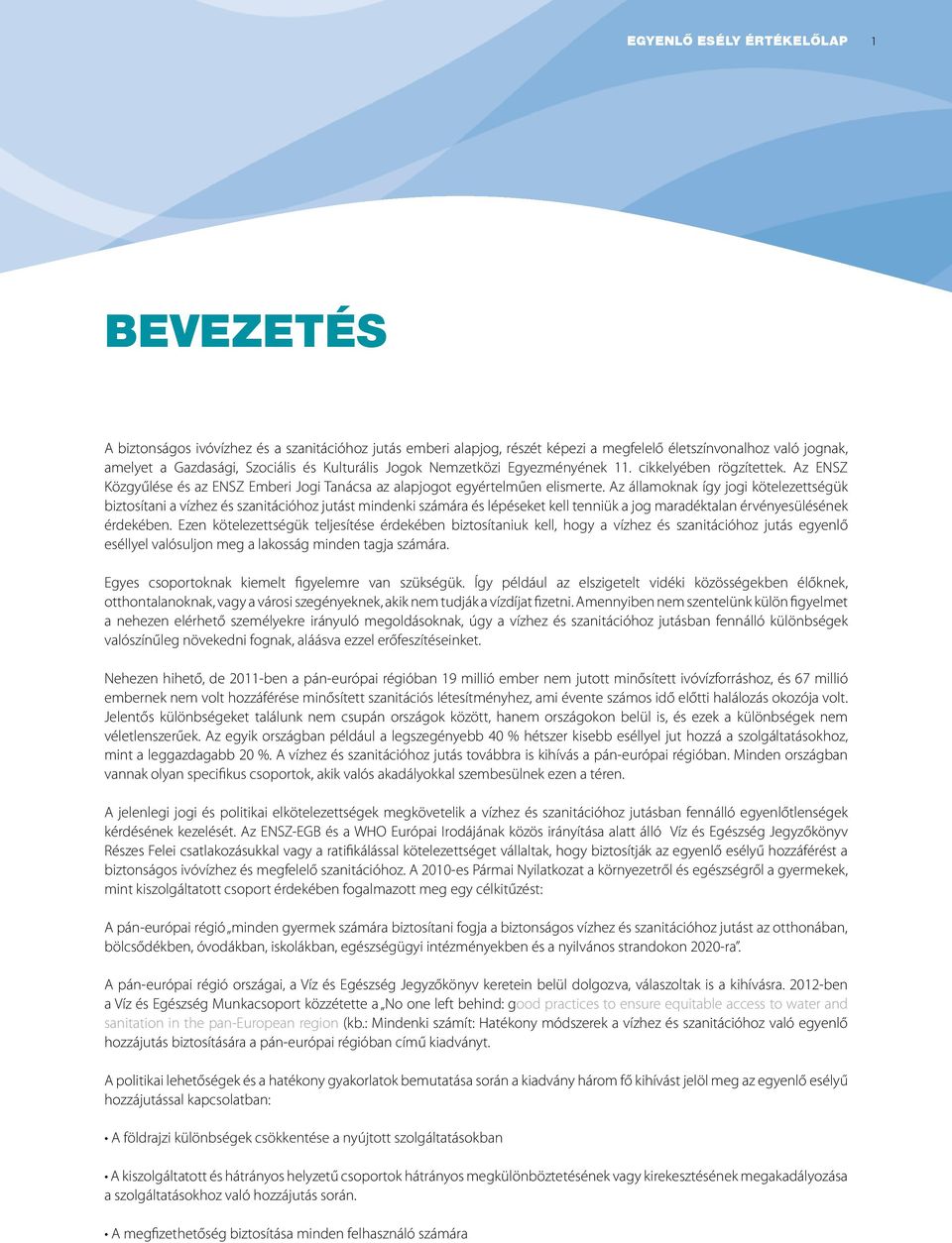 Az államoknak így jogi kötelezettségük biztosítani a vízhez és szanitációhoz jutást mindenki számára és lépéseket kell tenniük a jog maradéktalan érvényesülésének érdekében.
