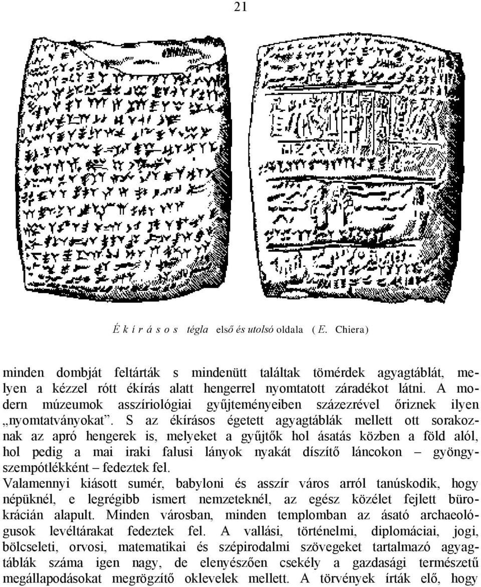 S az ékírásos égetett agyagtáblák mellett ott sorakoznak az apró hengerek is, melyeket a gyűjtők hol ásatás közben a föld alól, hol pedig a mai iraki falusi lányok nyakát díszítő láncokon