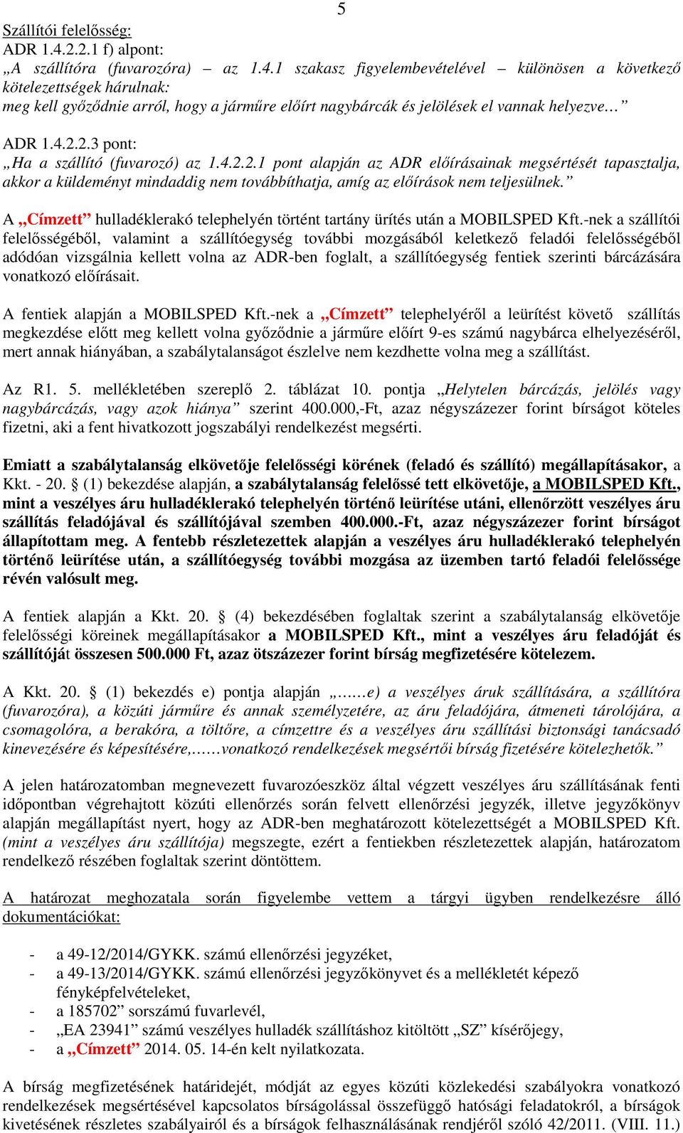 1 szakasz figyelembevételével különösen a következő kötelezettségek hárulnak: meg kell győződnie arról, hogy a járműre előírt nagybárcák és jelölések el vannak helyezve ADR 1.4.2.