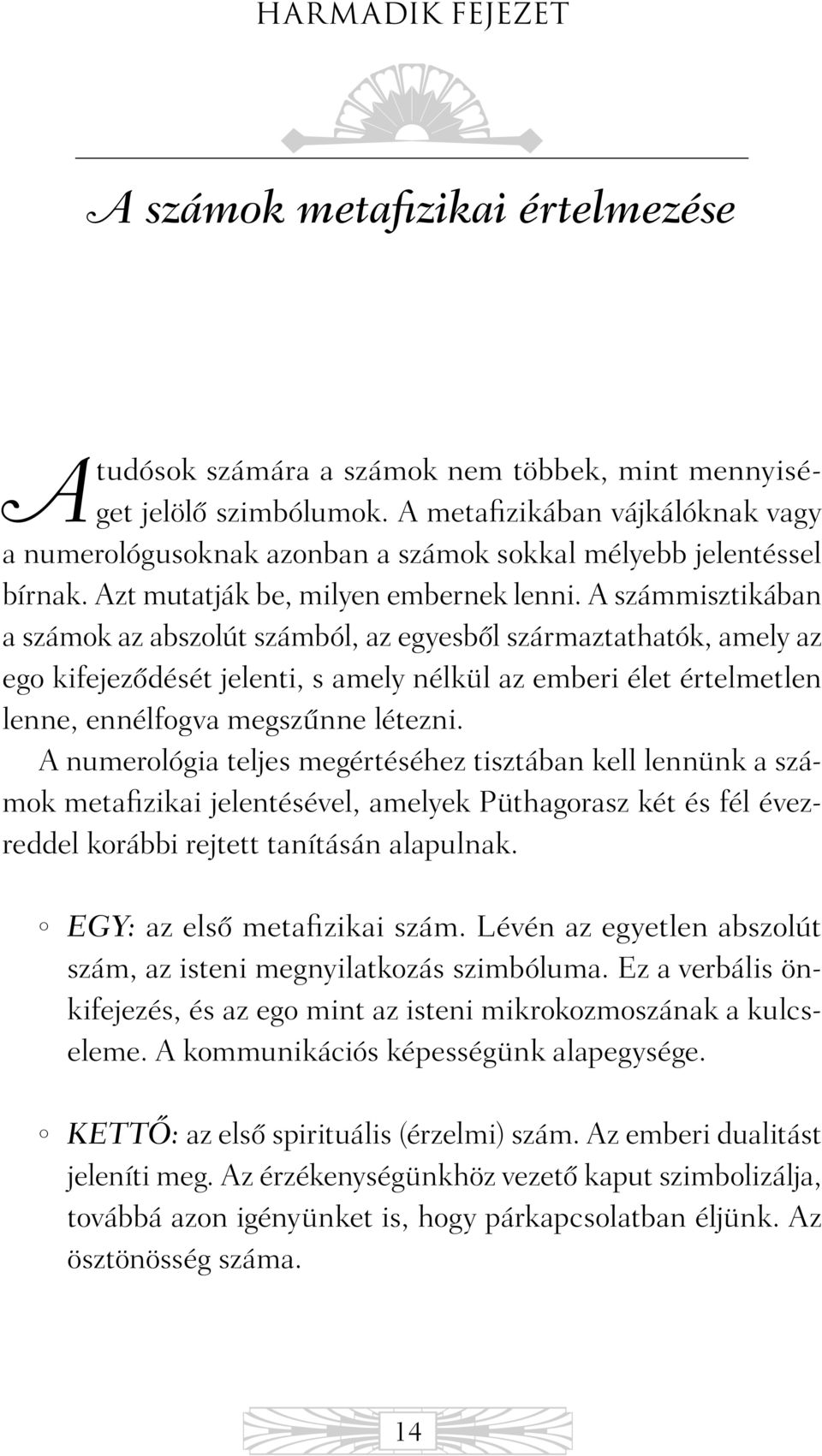 A számmisztikában a számok az abszolút számból, az egyesbõl származtathatók, amely az ego kifejezõdését jelenti, s amely nélkül az emberi élet értelmetlen lenne, ennélfogva megszûnne létezni.