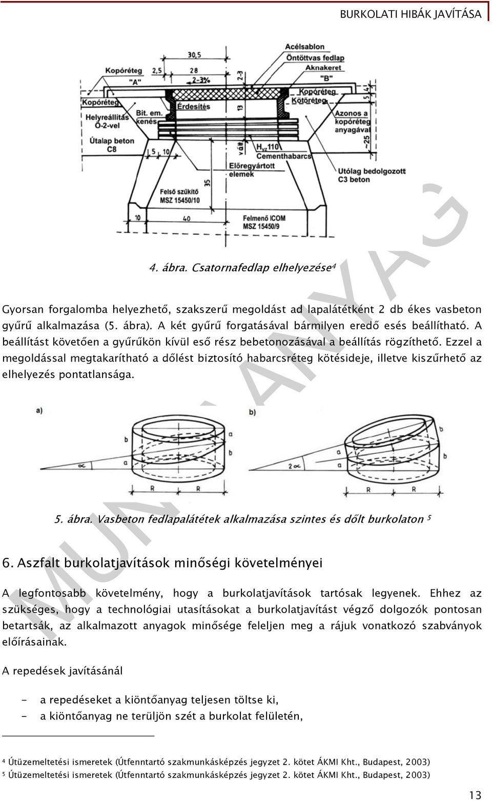 Ezzel a megoldással megtakarítható a dőlést biztosító habarcsréteg kötésideje, illetve kiszűrhető az elhelyezés pontatlansága. 5. ábra.