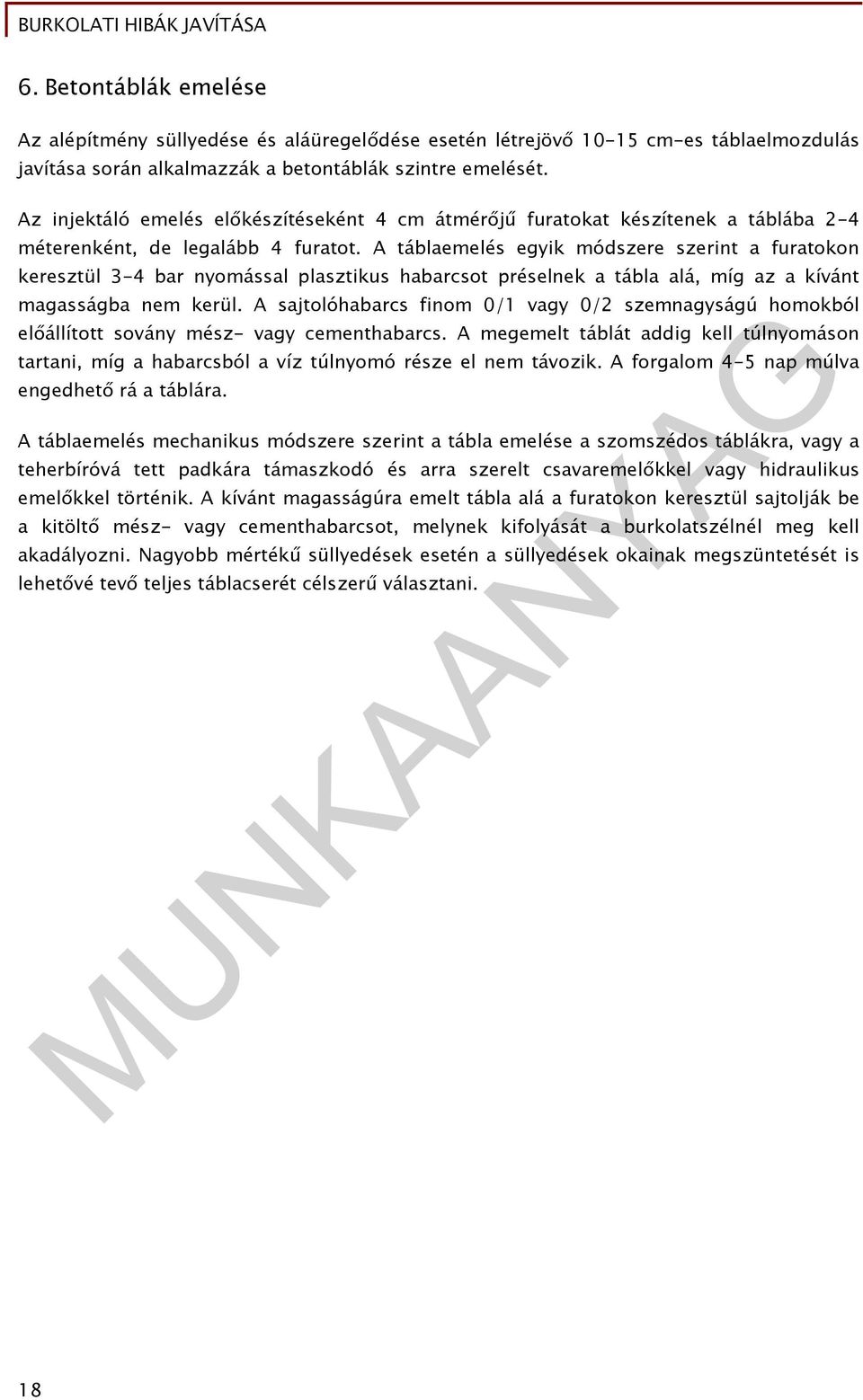 A táblaemelés egyik módszere szerint a furatokon keresztül 3-4 bar nyomással plasztikus habarcsot préselnek a tábla alá, míg az a kívánt magasságba nem kerül.