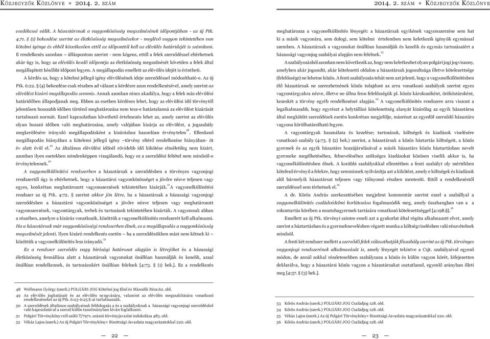 E rendelkezés azonban álláspontom szerint - nem kógens, ettől a felek szerződéssel eltérhetnek akár úgy is, hogy az elévülés kezdő időpontja az életközösség megszűnését követően a felek által