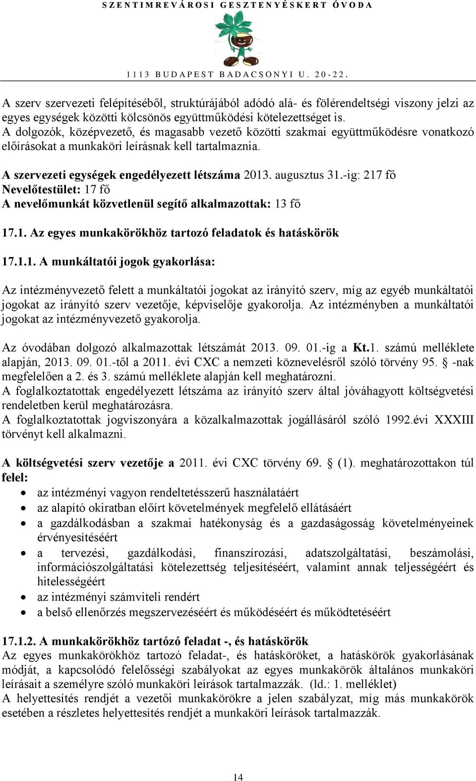 augusztus 31.-ig: 217 fő Nevelőtestület: 17 fő A nevelőmunkát közvetlenül segítő alkalmazottak: 13 fő 17.1. Az egyes munkakörökhöz tartozó feladatok és hatáskörök 17.1.1. A munkáltatói jogok gyakorlása: Az intézményvezető felett a munkáltatói jogokat az irányító szerv, míg az egyéb munkáltatói jogokat az irányító szerv vezetője, képviselője gyakorolja.