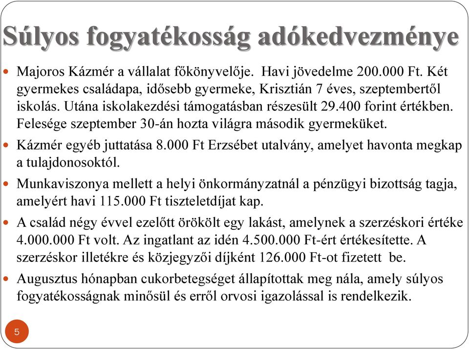 000 Ft Erzsébet utalvány, amelyet havonta megkap a tulajdonosoktól. Munkaviszonya mellett a helyi önkormányzatnál a pénzügyi bizottság tagja, amelyért havi 115.000 Ft tiszteletdíjat kap.