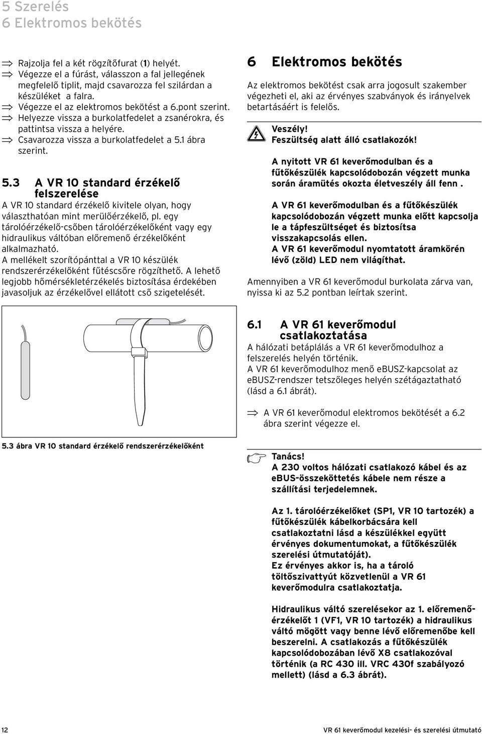 1 ábra szerint. 5.3 A VR 10 standard érzékelő felszerelése A VR 10 standard érzékelő kivitele olyan, hogy választhatóan mint merülőérzékelő, pl.