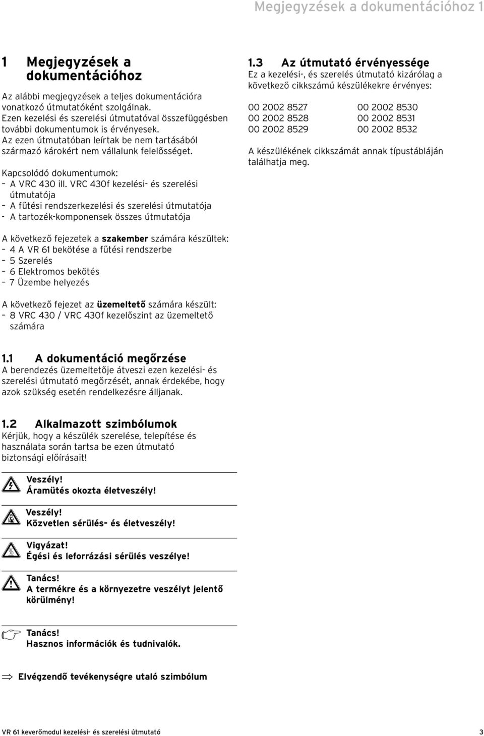 Kapcsolódó dokumentumok: A VRC 430 ill. VRC 430f kezelési- és szerelési útmutatója A fűtési rendszerkezelési és szerelési útmutatója - A tartozék-komponensek összes útmutatója 1.