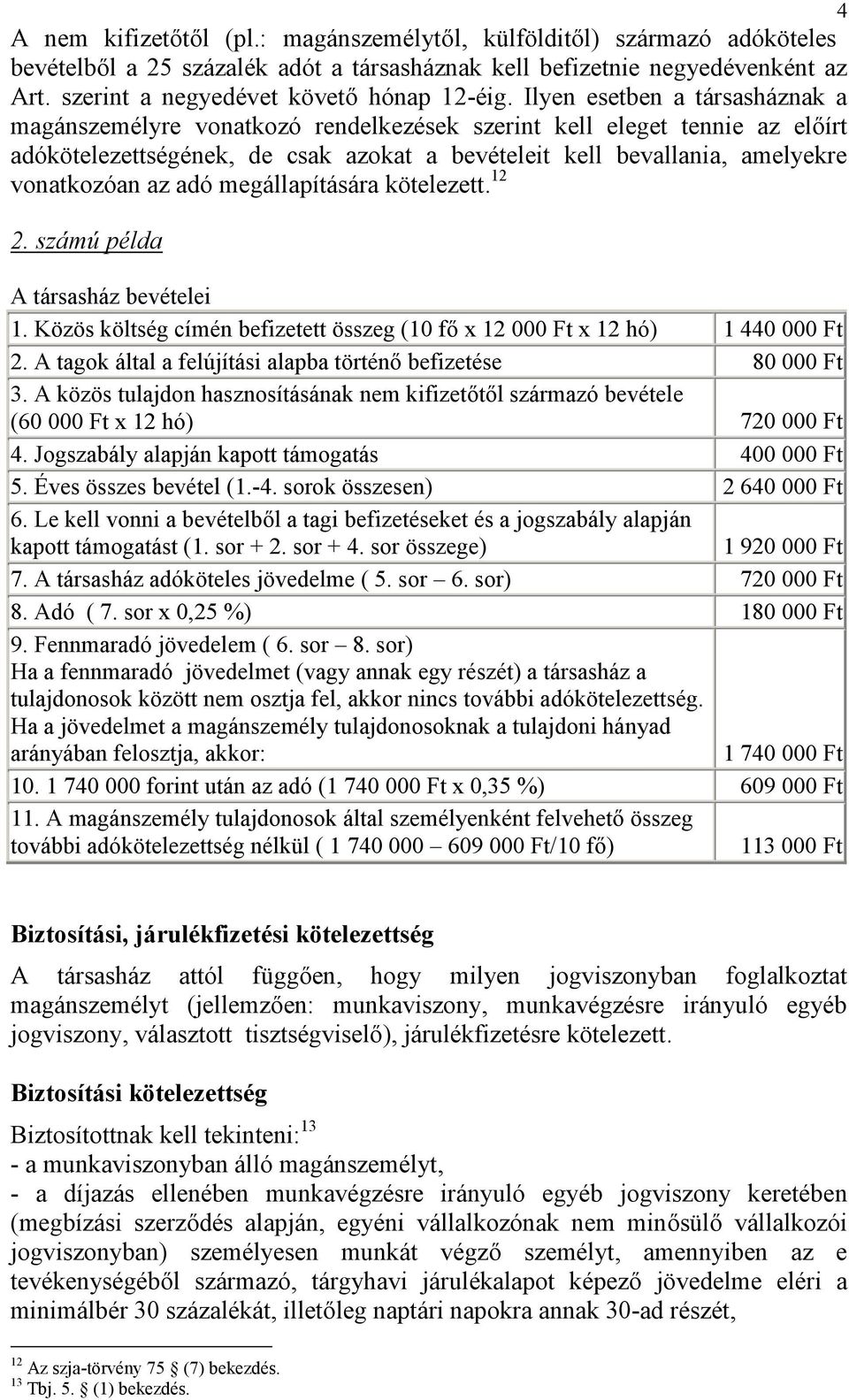 Ilyen esetben a társasháznak a magánszemélyre vonatkozó rendelkezések szerint kell eleget tennie az előírt adókötelezettségének, de csak azokat a bevételeit kell bevallania, amelyekre vonatkozóan az