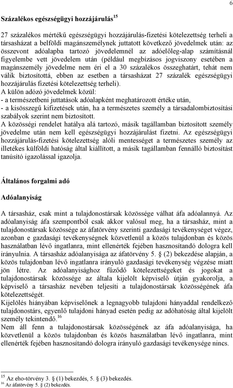 összeghatárt, tehát nem válik biztosítottá, ebben az esetben a társasházat 27 százalék egészségügyi hozzájárulás fizetési kötelezettség terheli).