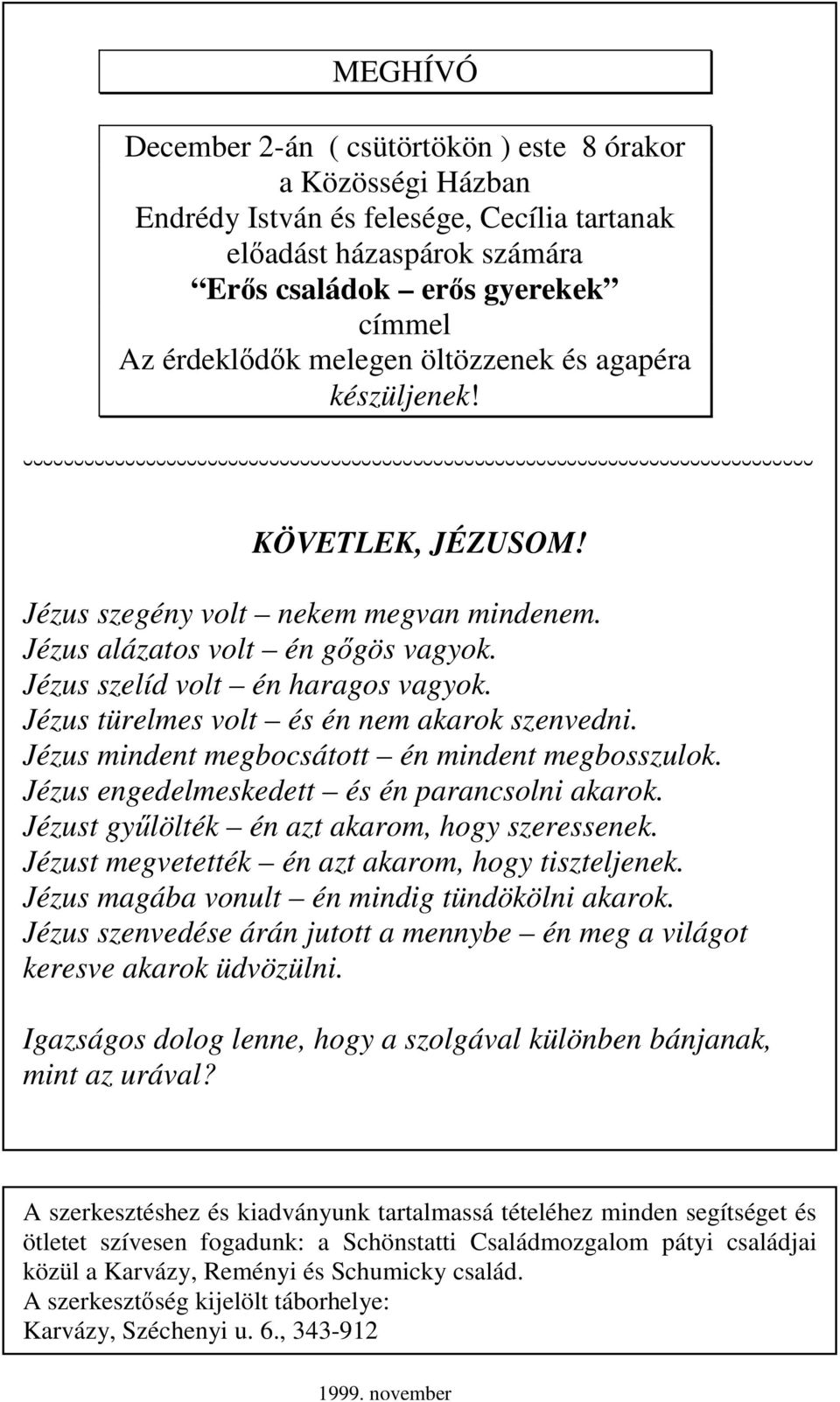 Jézus türelmes volt és én nem akarok szenvedni. Jézus mindent megbocsátott én mindent megbosszulok. Jézus engedelmeskedett és én parancsolni akarok. Jézust győlölték én azt akarom, hogy szeressenek.