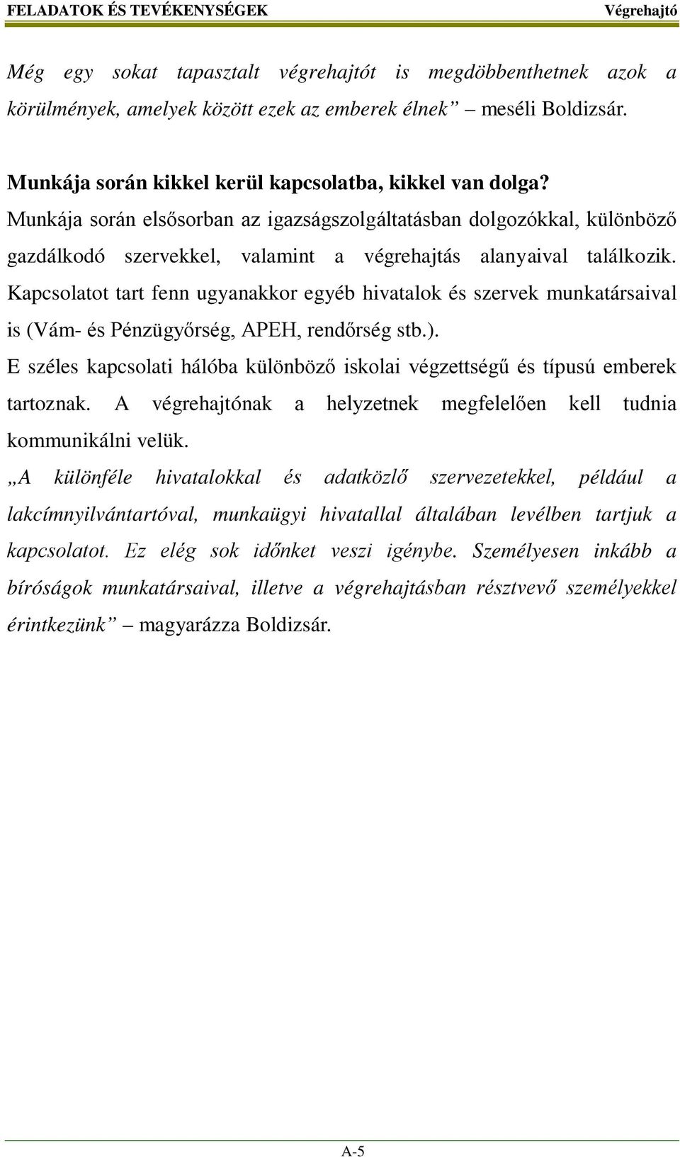 Kapcsolatot tart fenn ugyanakkor egyéb hivatalok és szervek munkatársaival is (Vám- és Pénzügyőrség, APEH, rendőrség stb.).