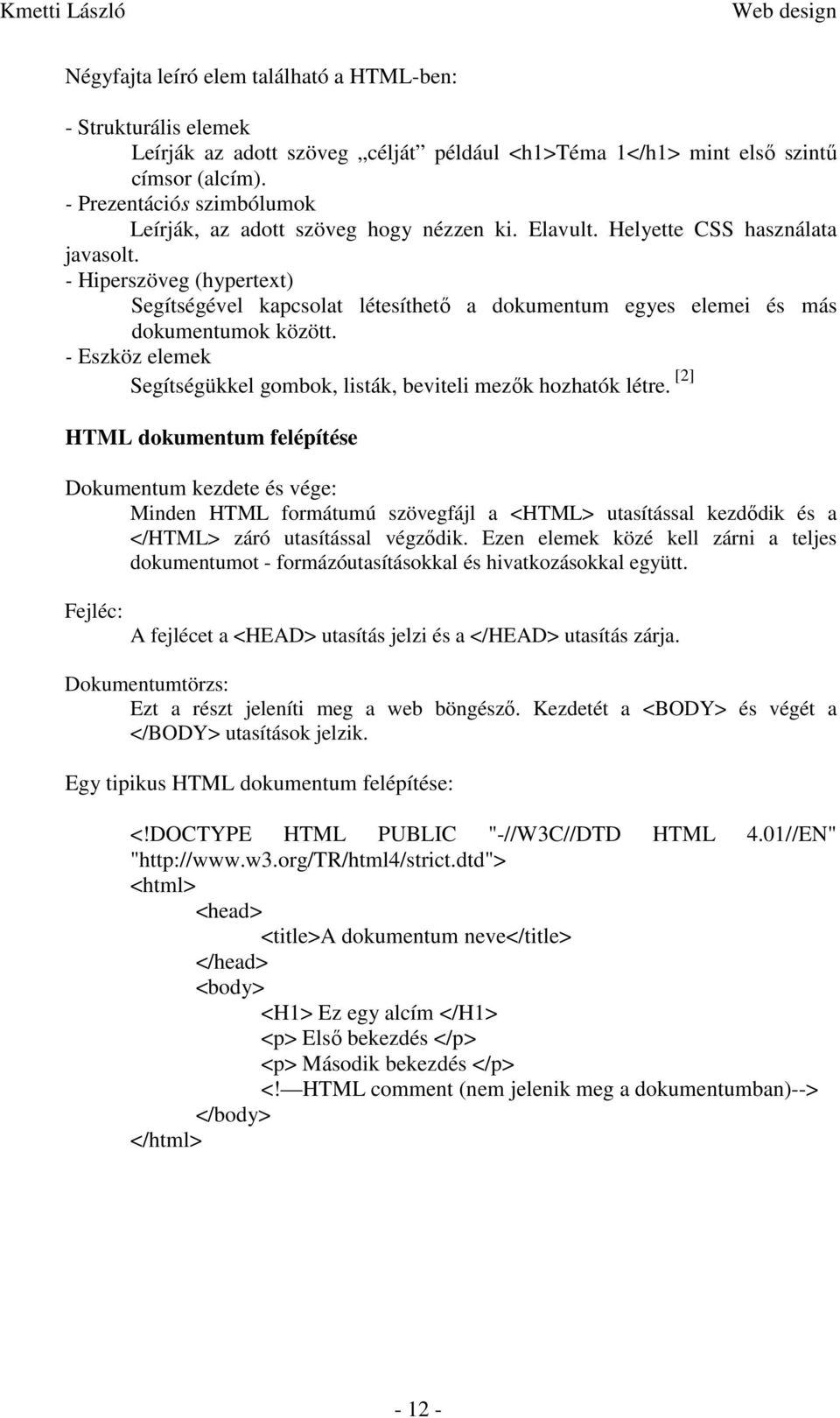 - Hiperszöveg (hypertext) Segítségével kapcsolat létesíthető a dokumentum egyes elemei és más dokumentumok között. - Eszköz elemek Segítségükkel gombok, listák, beviteli mezők hozhatók létre.