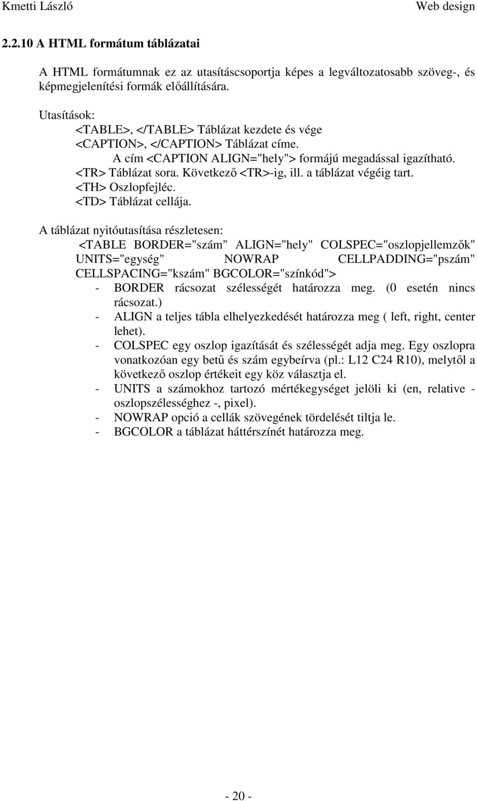 a táblázat végéig tart. <TH> Oszlopfejléc. <TD> Táblázat cellája.