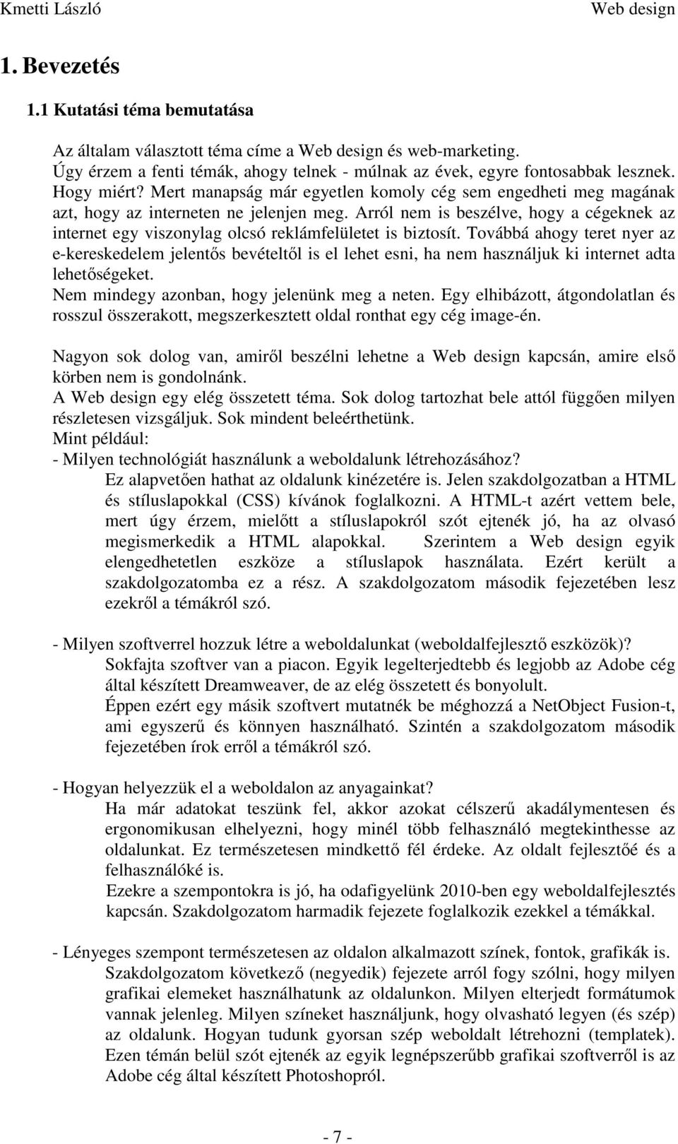 Arról nem is beszélve, hogy a cégeknek az internet egy viszonylag olcsó reklámfelületet is biztosít.