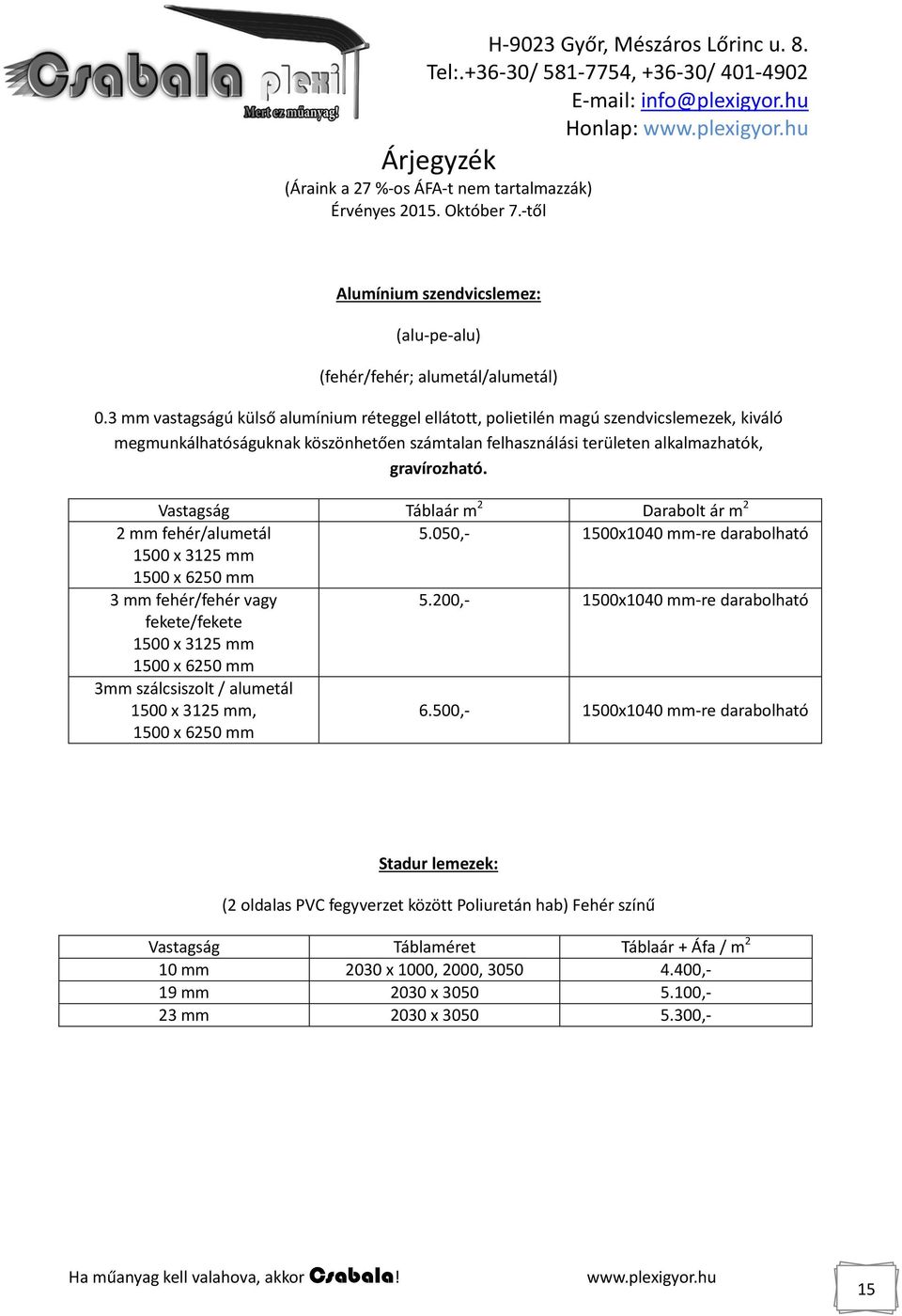 Vastagság Táblaár m 2 Darabolt ár m 2 2 mm fehér/alumetál 5.050,- 1500x1040 mm-re darabolható 1500 x 3125 mm 1500 x 6250 mm 3 mm fehér/fehér vagy 5.