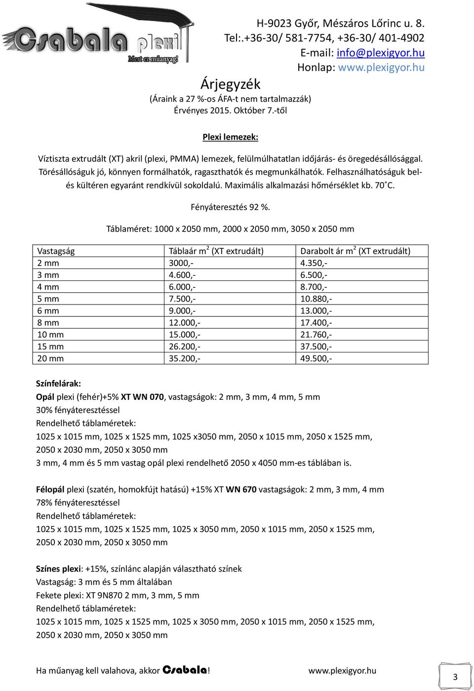 Táblaméret: 1000 x 2050 mm, 2000 x 2050 mm, 3050 x 2050 mm Vastagság Táblaár m 2 (XT extrudált) Darabolt ár m 2 (XT extrudált) 2 mm 3000,- 4.350,- 3 mm 4.600,- 6.500,- 4 mm 6.000,- 8.700,- 5 mm 7.