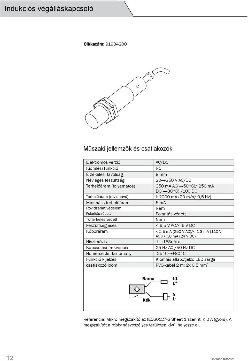 Túlterhelés védett Nem Feszültség esés < 6,5 V AC/< 6 V DC Kóboráram < 2,5 ma (250 V AC)/< 1,3 ma (110 V AC)/<0,8 ma (24 V DC) Hiszterézis 1 15Sr %-a Kapcsolási frekvencia 25 Hz AC /50 Hz DC
