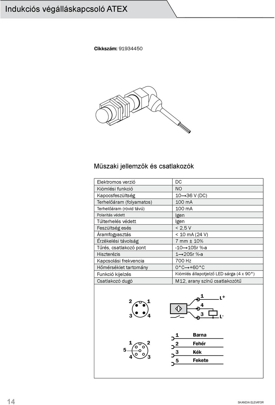 Érzékelési távolság 7 mm ± 10% Tűrés, csatlakozó pont -10 10Sr %-a Hiszterézis 1 20Sr %-a Kapcsolási frekvencia 700 Hz Hőmérséklet tartomány 0 C +60 C Funkció