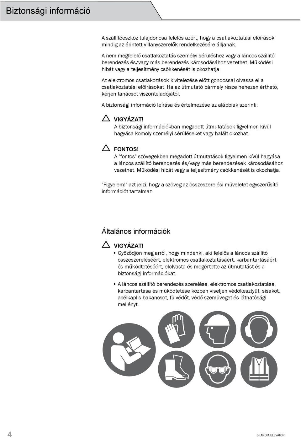 Az elektromos csatlakozások kivitelezése előtt gondossal olvassa el a csatlakoztatási előírásokat. Ha az útmutató bármely része nehezen érthető, kérjen tanácsot viszonteladójától.
