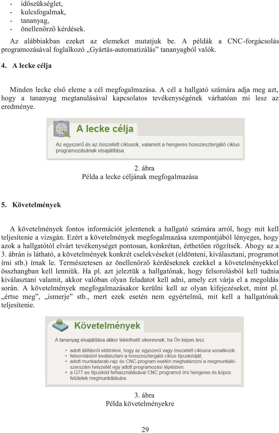 A cél a hallgató számára adja meg azt, hogy a tananyag megtanulásával kapcsolatos tevékenységének várhatóan mi lesz az eredménye. 2. ábra Példa a lecke céljának megfogalmazása 5.