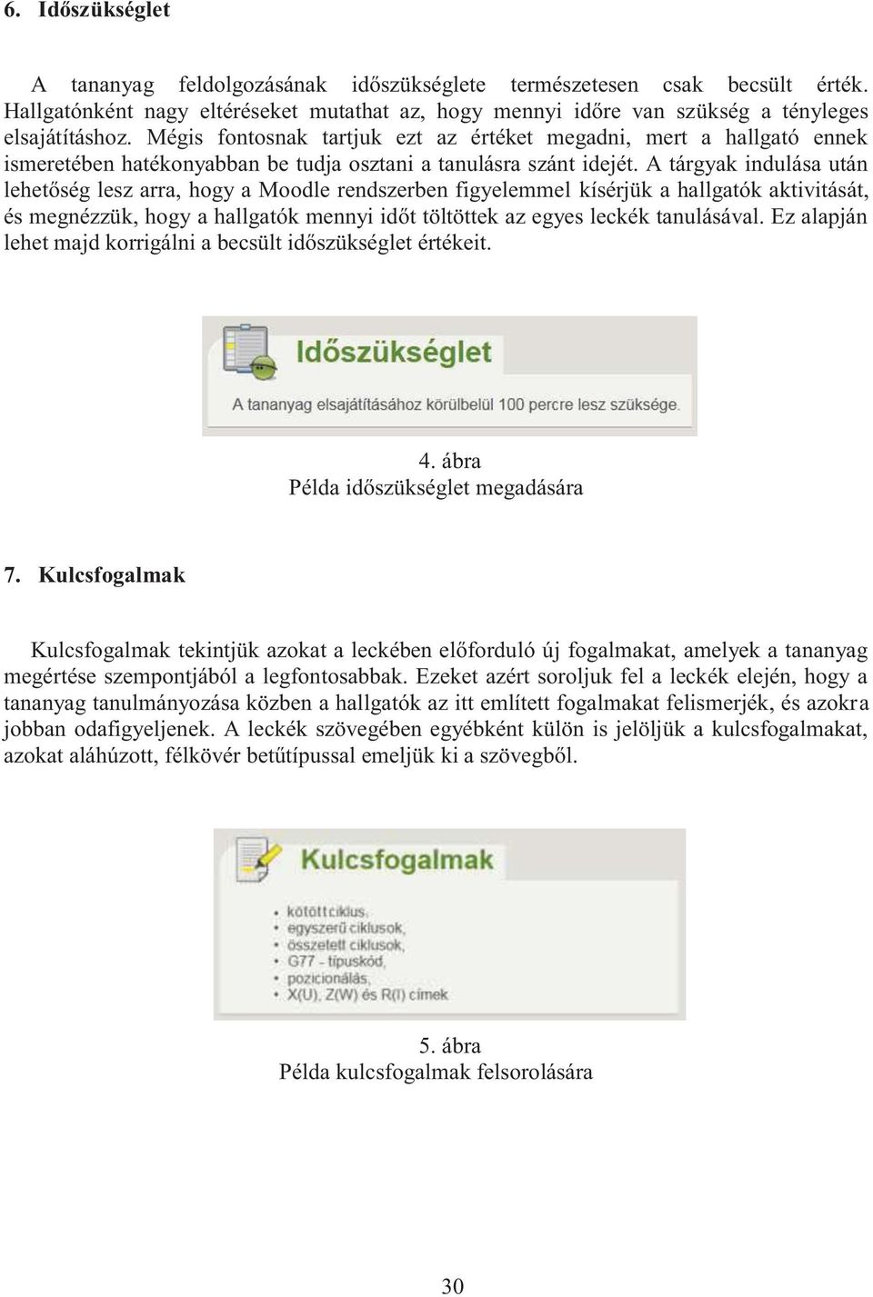 A tárgyak indulása után lehetőség lesz arra, hogy a Moodle rendszerben figyelemmel kísérjük a hallgatók aktivitását, és megnézzük, hogy a hallgatók mennyi időt töltöttek az egyes leckék tanulásával.