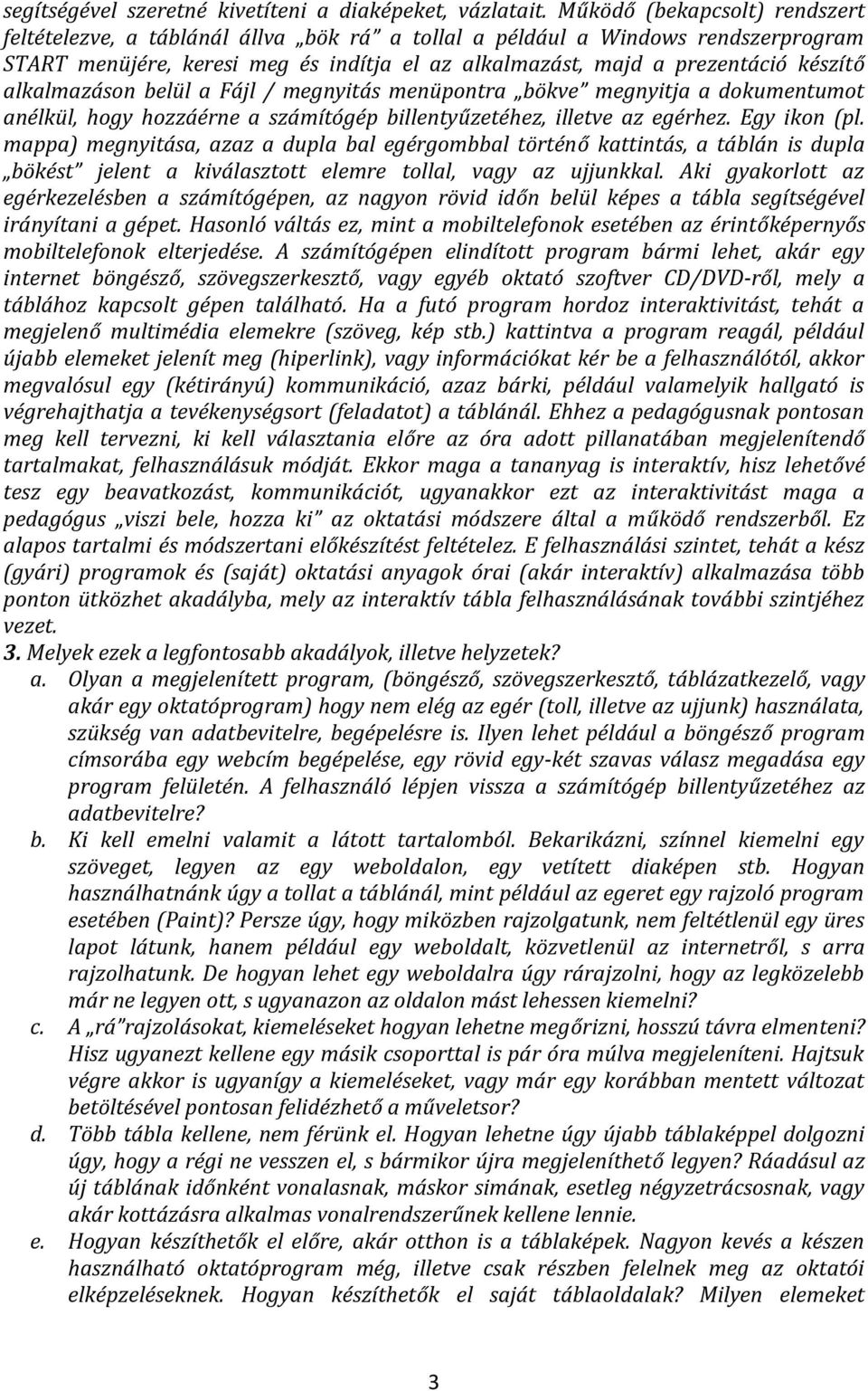 alkalmazáson belül a Fájl / megnyitás menüpontra bökve megnyitja a dokumentumot anélkül, hogy hozzáérne a számítógép billentyűzetéhez, illetve az egérhez. Egy ikon (pl.