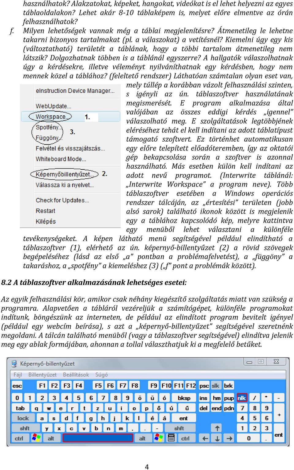 Kiemelni úgy egy kis (változtatható) területét a táblának, hogy a többi tartalom átmenetileg nem látszik? Dolgozhatnak többen is a táblánál egyszerre?