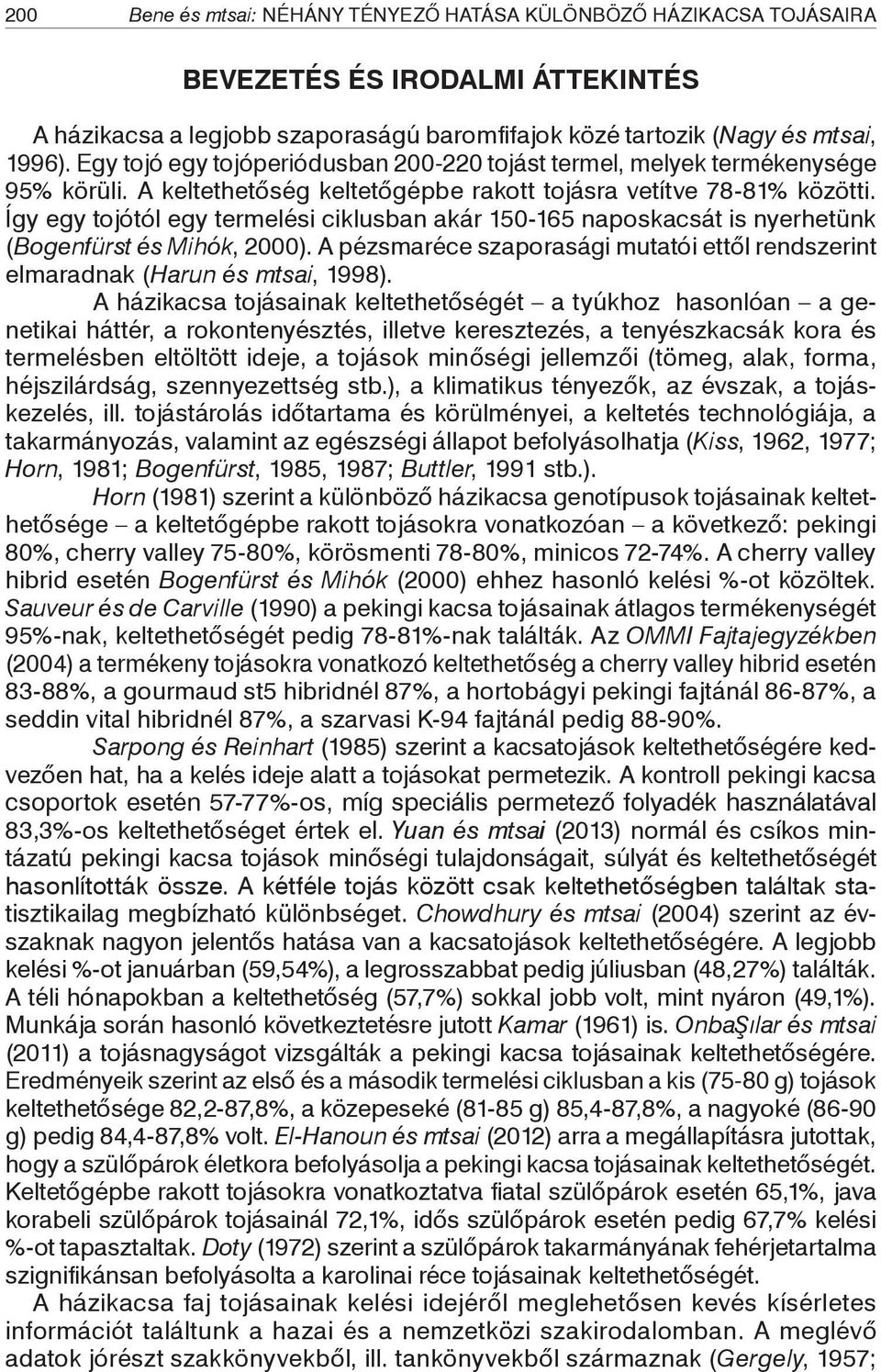 Így egy tojótól egy termelési ciklusban akár 150-165 naposkacsát is nyerhetünk (Bogenfürst és Mihók, 2000). A pézsmaréce szaporasági mutatói ettől rendszerint elmaradnak (Harun és mtsai, 1998).