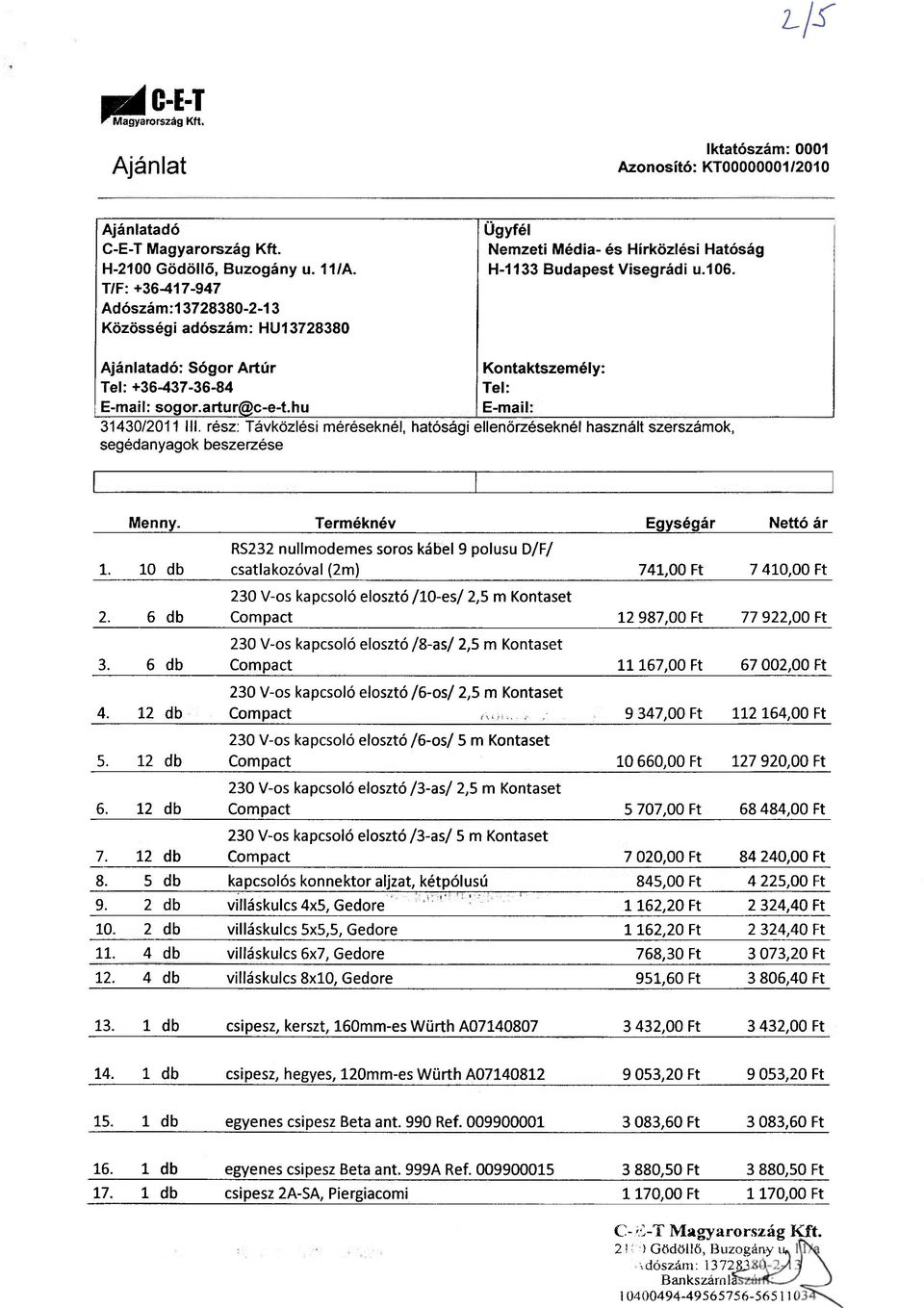hu E-mail: 31430/2011 III. rész: Távközlési méréseknél, hatósági ellenőrzéseknél használt szerszámok, segédanyagok beszerzése Menny. Terméknév Egységár Nettó ár 1. 10 db 2. 6 db 3. 6 db 4. 12 db 5.