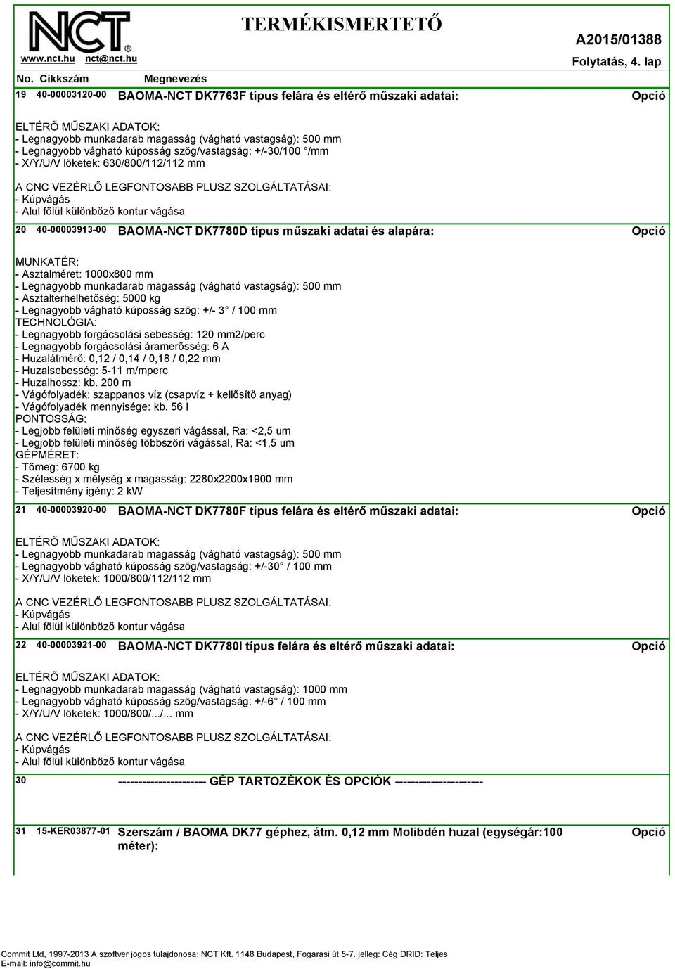 Asztalméret: 1000x800 mm - Asztalterhelhetőség: 5000 kg - Legnagyobb vágható kúposság szög: +/- 3 / 100 mm - Tömeg: 6700 kg - Szélesség x mélység x magasság: 2280x2200x1900 mm 21 40-00003920-00
