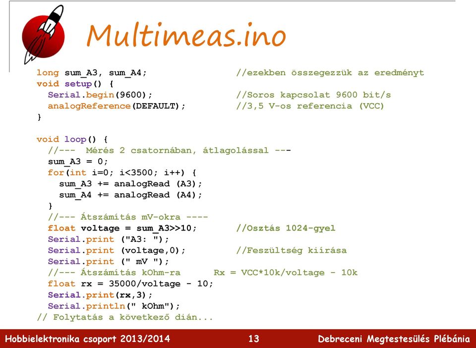 csatornában, átlagolással --- sum_a3 = 0; for(int i=0; i<3500; i++) { sum_a3 += analogread (A3); sum_a4 += analogread (A4); //--- Átszámítás mv-okra ---- float voltage