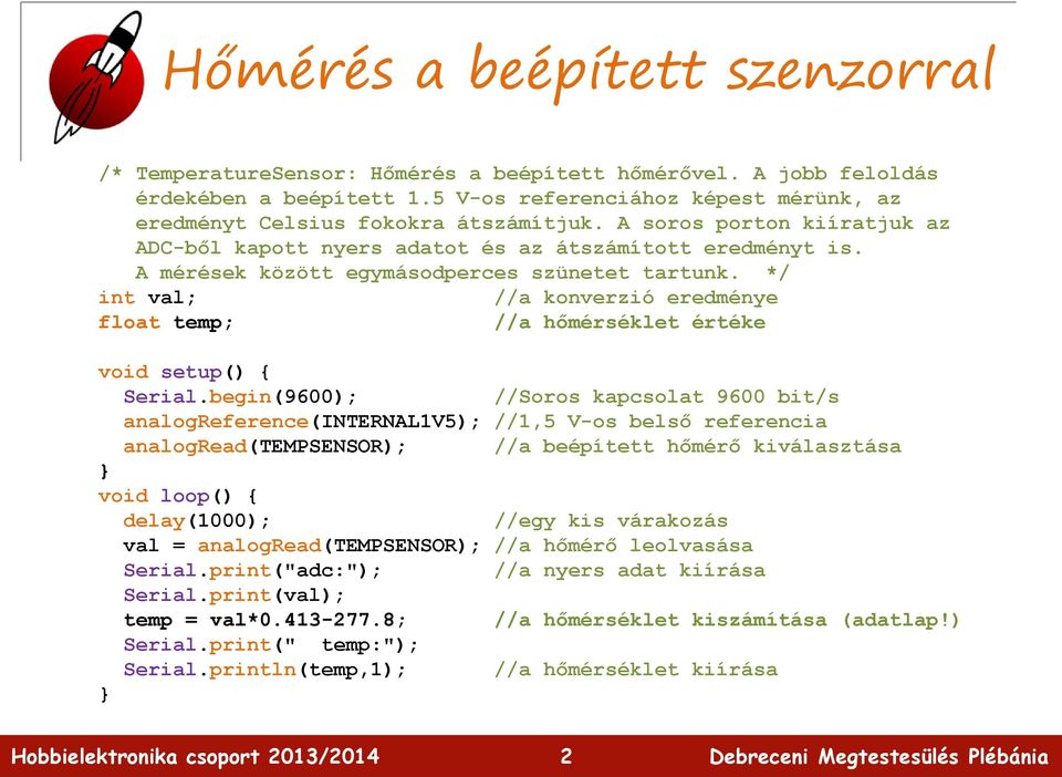 A mérések között egymásodperces szünetet tartunk. */ int val; //a konverzió eredménye float temp; //a hőmérséklet értéke void setup() { Serial.