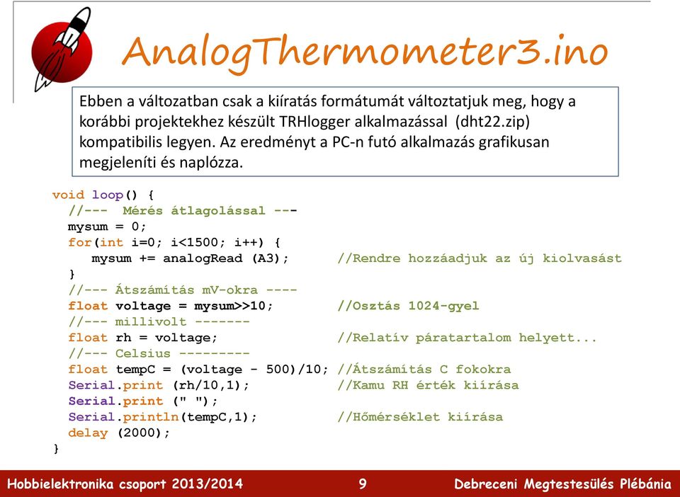 void loop() { //--- Mérés átlagolással --- mysum = 0; for(int i=0; i<1500; i++) { mysum += analogread (A3); //Rendre hozzáadjuk az új kiolvasást //--- Átszámítás mv-okra ---- float voltage =