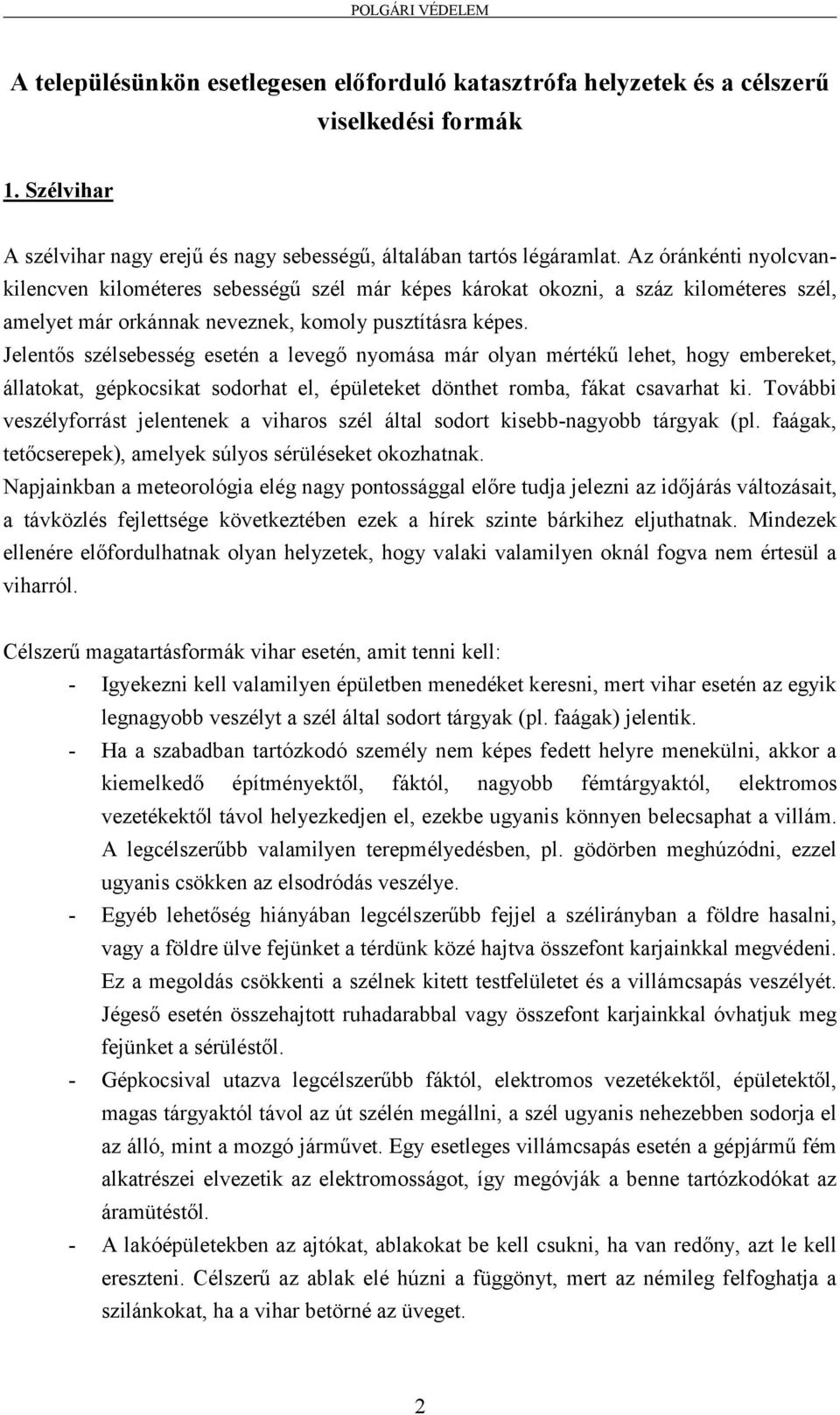 Jelentős szélsebesség esetén a levegő nyomása már olyan mértékű lehet, hogy embereket, állatokat, gépkocsikat sodorhat el, épületeket dönthet romba, fákat csavarhat ki.