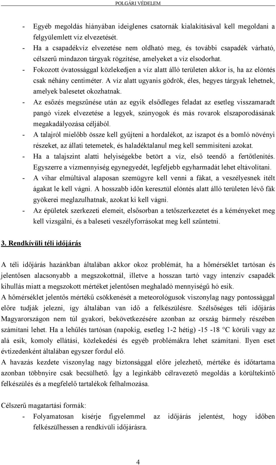 - Fokozott óvatossággal közlekedjen a víz alatt álló területen akkor is, ha az elöntés csak néhány centiméter. A víz alatt ugyanis gödrök, éles, hegyes tárgyak lehetnek, amelyek balesetet okozhatnak.