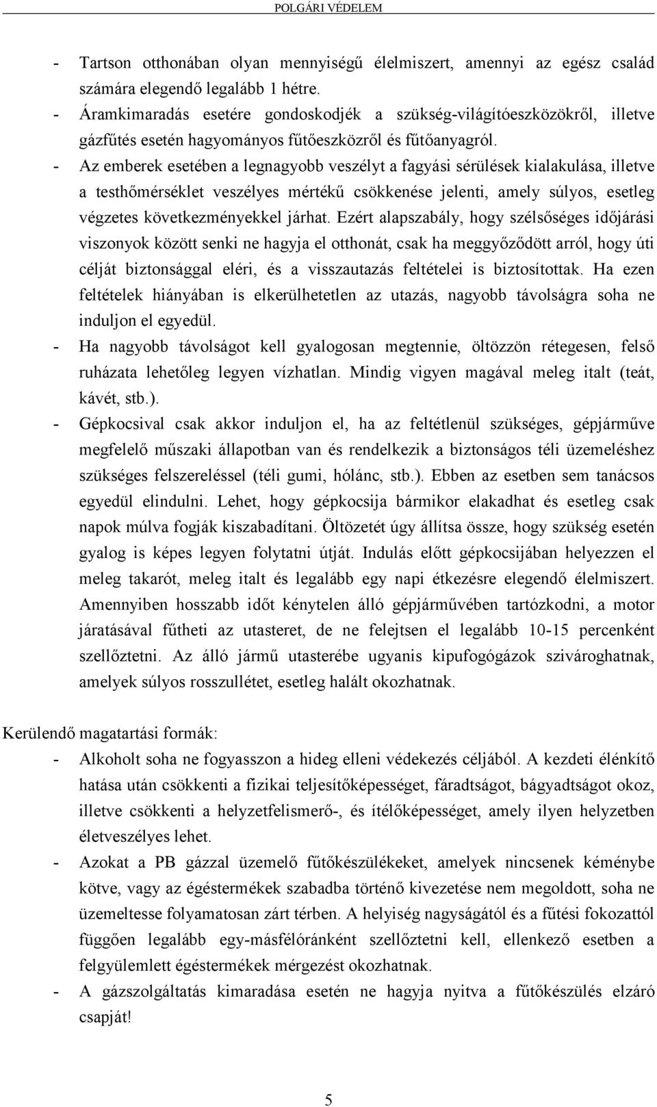 - Az emberek esetében a legnagyobb veszélyt a fagyási sérülések kialakulása, illetve a testhőmérséklet veszélyes mértékű csökkenése jelenti, amely súlyos, esetleg végzetes következményekkel járhat.