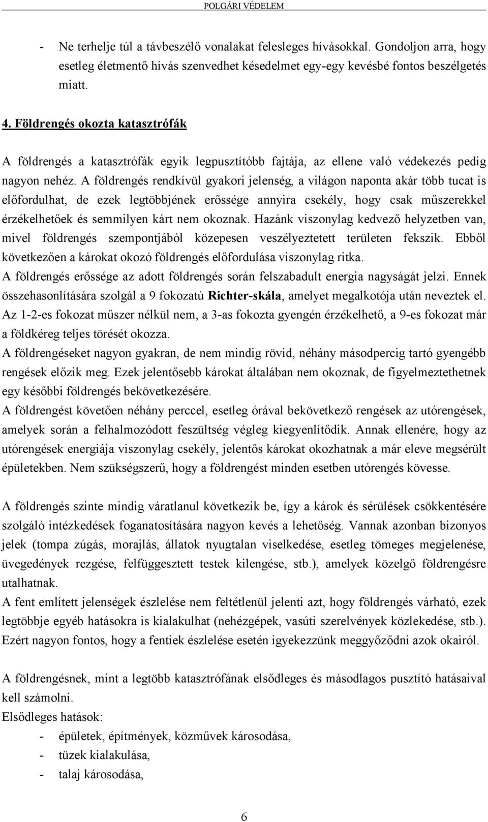 A földrengés rendkívül gyakori jelenség, a világon naponta akár több tucat is előfordulhat, de ezek legtöbbjének erőssége annyira csekély, hogy csak műszerekkel érzékelhetőek és semmilyen kárt nem