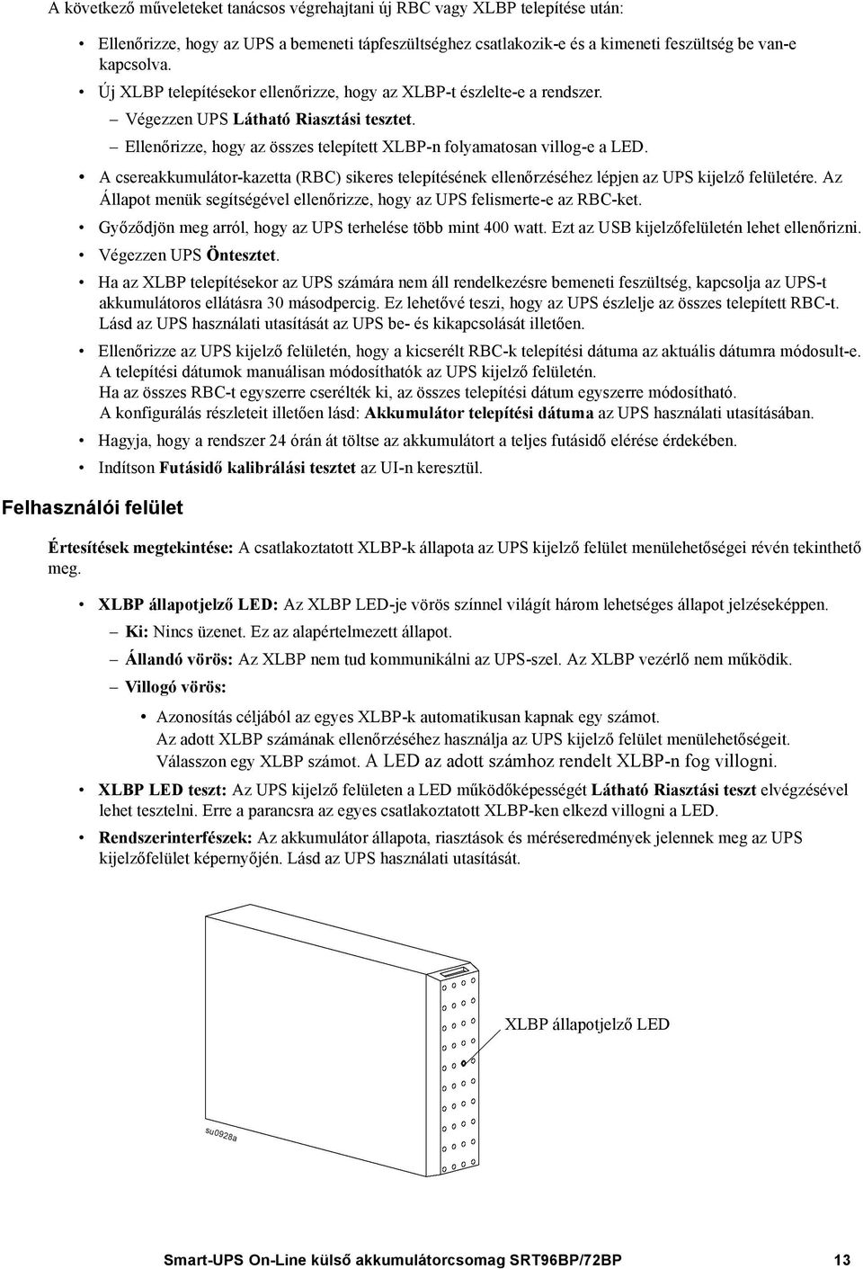 A csereakkumulátor-kazetta (RBC) sikeres telepítésének ellenőrzéséhez lépjen az UPS kijelző felületére. Az Állapot menük segítségével ellenőrizze, hogy az UPS felismerte-e az RBC-ket.