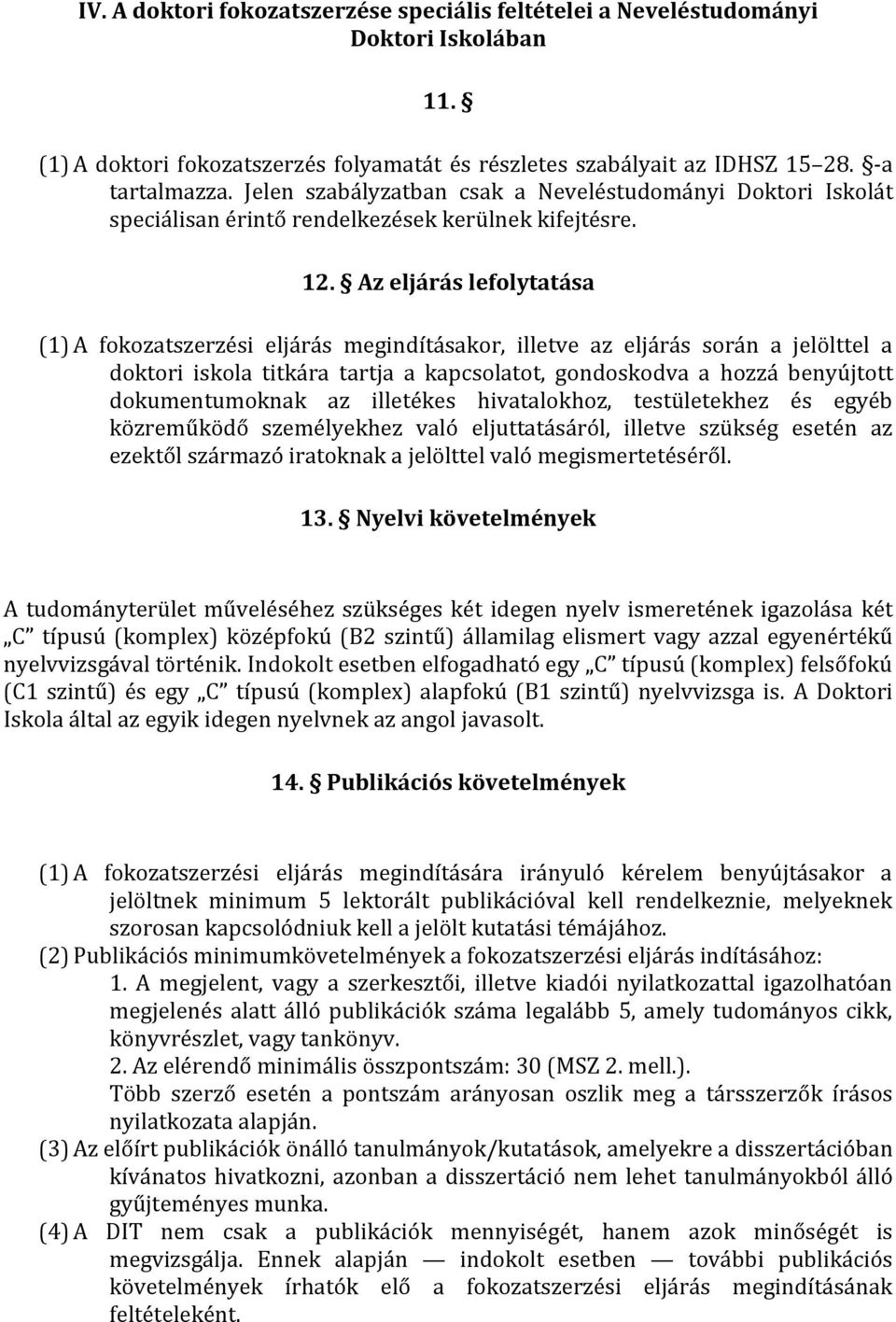 Az eljárás lefolytatása (1) A fokozatszerzési eljárás megindításakor, illetve az eljárás során a jelölttel a doktori iskola titkára tartja a kapcsolatot, gondoskodva a hozzá benyújtott