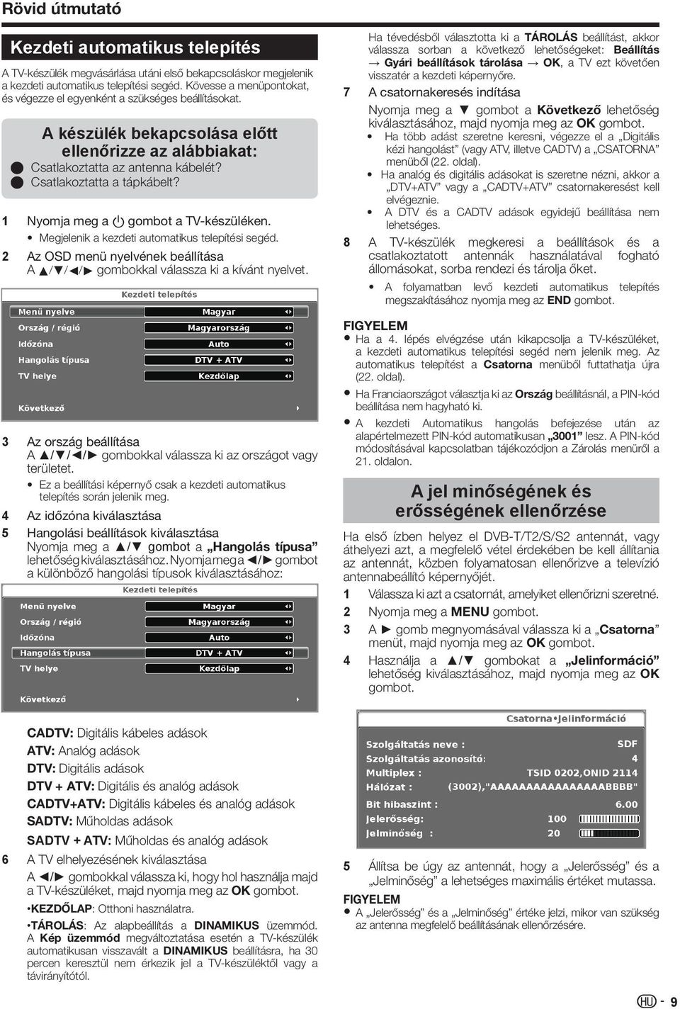 1 Nyomja meg a a gombot a TV-készüléken. Megjelenik a kezdeti automatikus telepítési segéd. 2 Az OSD menü nyelvének beállítása A a/b/c/d gombokkal válassza ki a kívánt nyelvet.