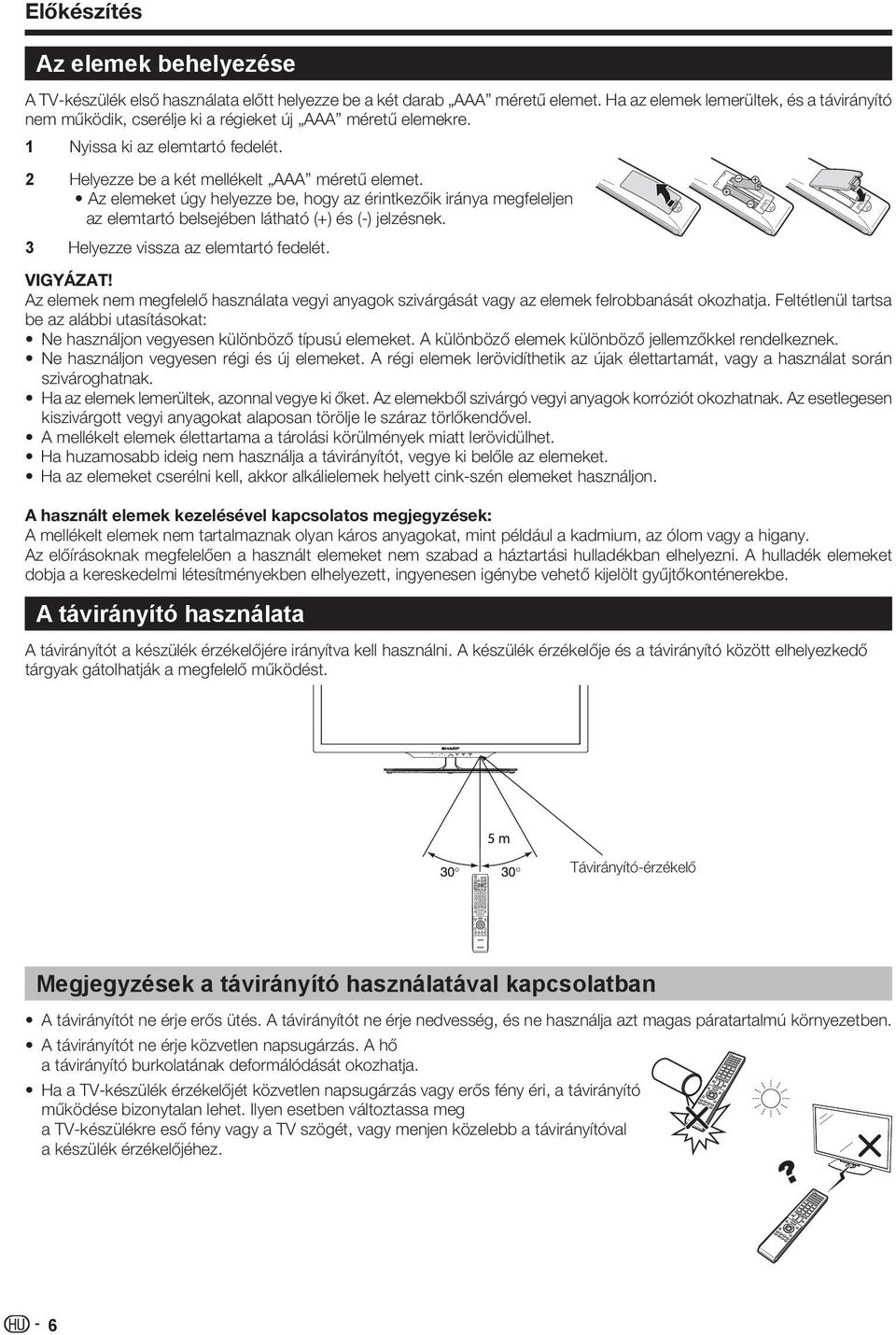 Az elemeket úgy helyezze be, hogy az érintkezőik iránya megfeleljen az elemtartó belsejében látható (+) és (-) jelzésnek. 3 Helyezze vissza az elemtartó fedelét. VIGYÁZAT!