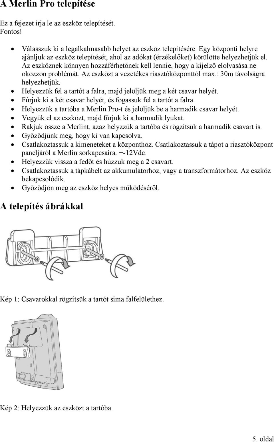 Az eszköznek könnyen hozzáférhetőnek kell lennie, hogy a kijelző elolvasása ne okozzon problémát. Az eszközt a vezetékes riasztóközponttól max.: 30m távolságra helyezhetjük.