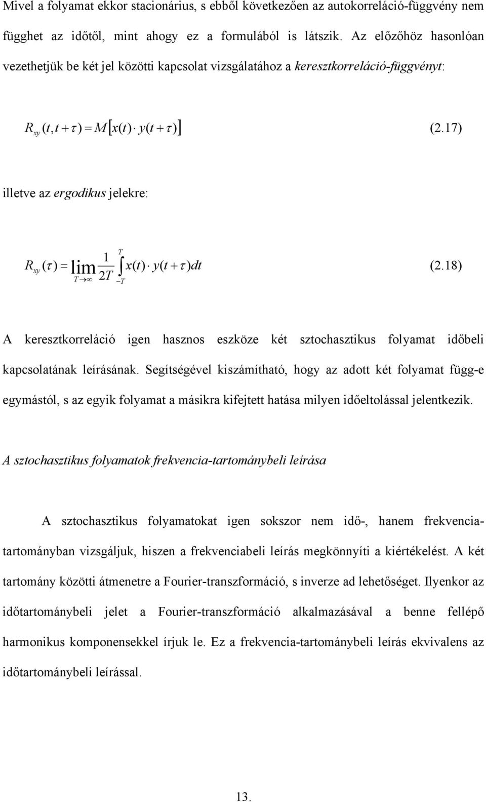 17) illetve az ergodikus jelekre: T T 1 R xy ( τ ) = lim x( t) y( t + τ ) dt (.18) T T A keresztkorreláció igen hasznos eszköze két sztochasztikus olyamat időbeli kapcsolatának leírásának.